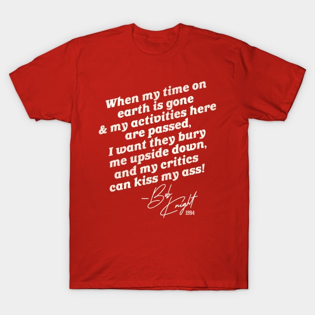 Bobby Knight "Bury Me Upside Down..." T-Shirt by darklordpug